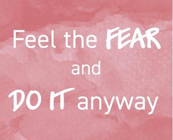 Feel the Fear and Do it Anyway!!