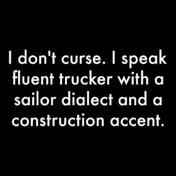 "I don't curse.  I speak fluent trucker with a sailor dialect and a construction accent."