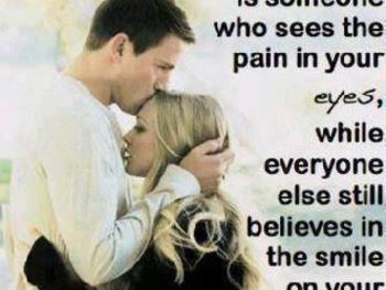 A person who truly loves you sees the pain in your eyes