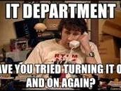 I.T. Department - have you tried turning it on and off again. 
