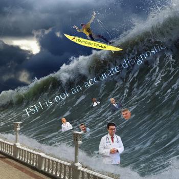 TSH TOSH TSUNAMI about to break over some endocrinologists 